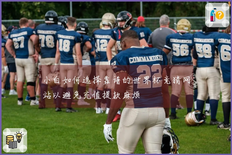 小白如何选择靠谱的世界杯竞猜网站以避免充值提款麻烦