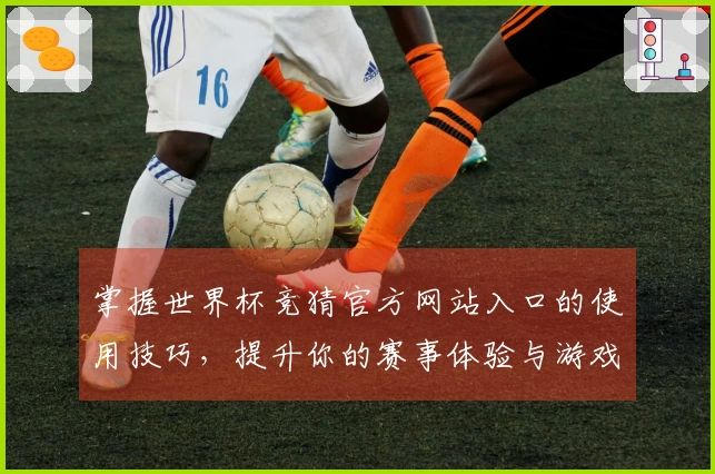 掌握世界杯竞猜官方网站入口的使用技巧，提升你的赛事体验与游戏乐趣