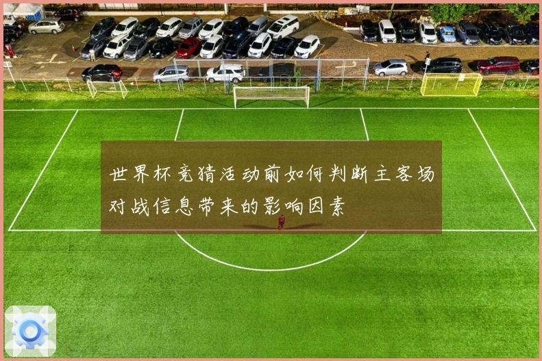 世界杯竞猜活动前如何判断主客场对战信息带来的影响因素