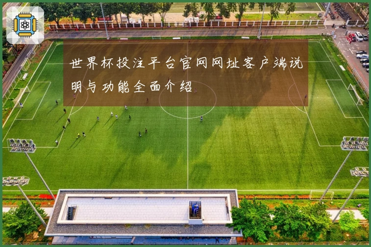 世界杯投注平台官网网址客户端说明与功能全面介绍