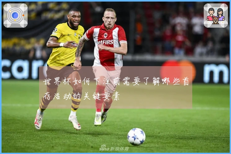 世界杯如何下注前需要了解哪些首存活动的关键要素