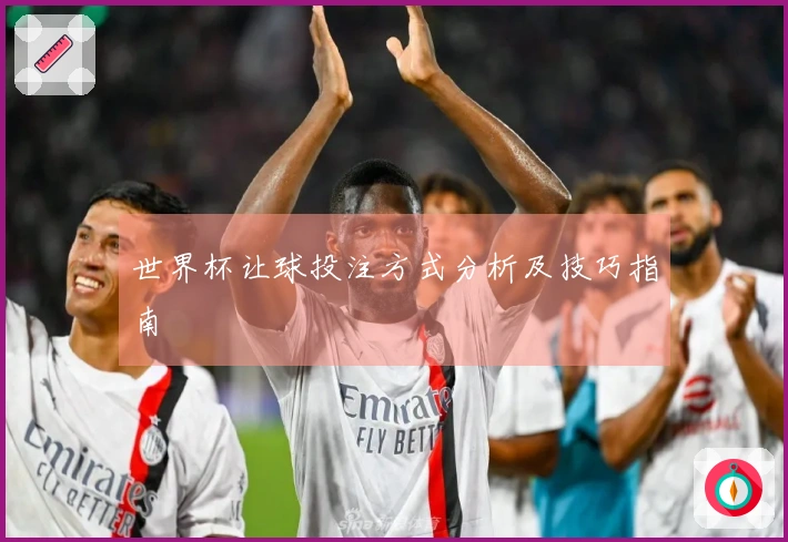 世界杯让球投注方式分析及技巧指南