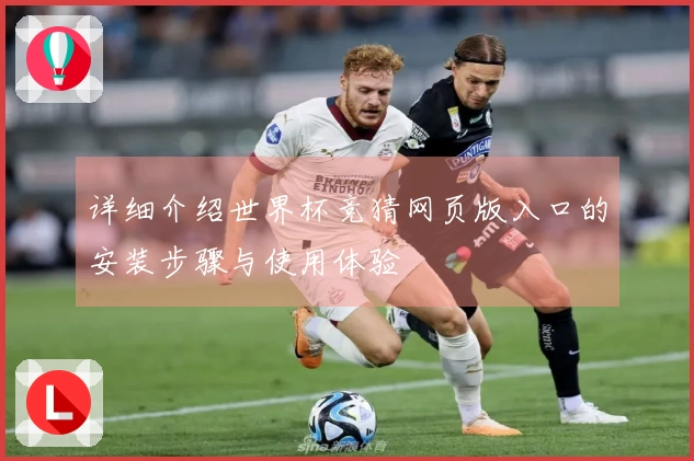 详细介绍世界杯竞猜网页版入口的安装步骤与使用体验