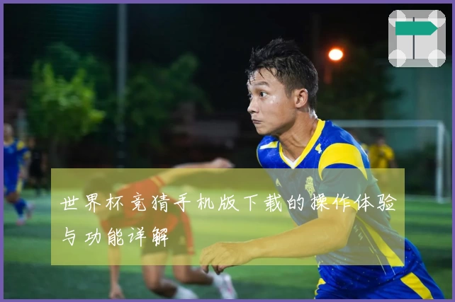 世界杯竞猜手机版下载的操作体验与功能详解