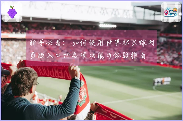 新手必看：如何使用世界杯买球网页版入口的各项功能与体验指南