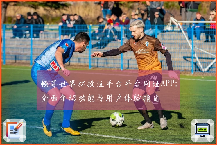 畅享世界杯投注平台平台网址APP:全面介绍功能与用户体验指南