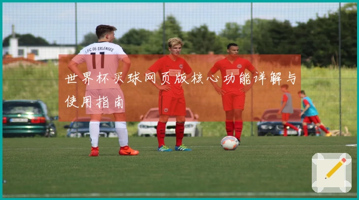 世界杯买球网页版核心功能详解与使用指南