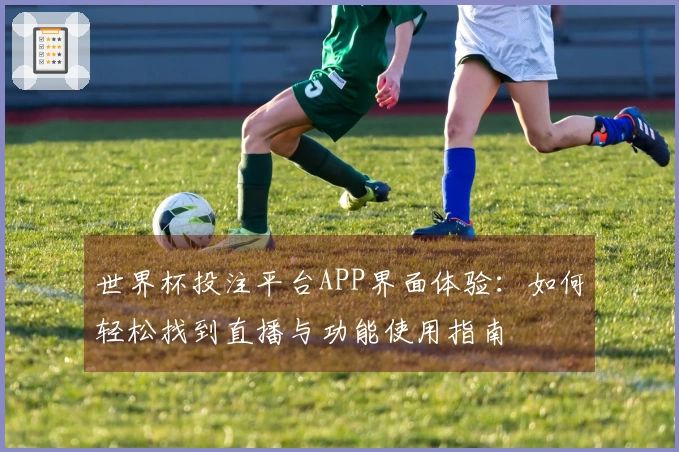 世界杯投注平台APP界面体验：如何轻松找到直播与功能使用指南
