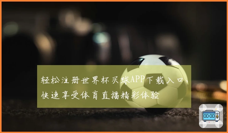 轻松注册世界杯买球APP下载入口，快速享受体育直播精彩体验