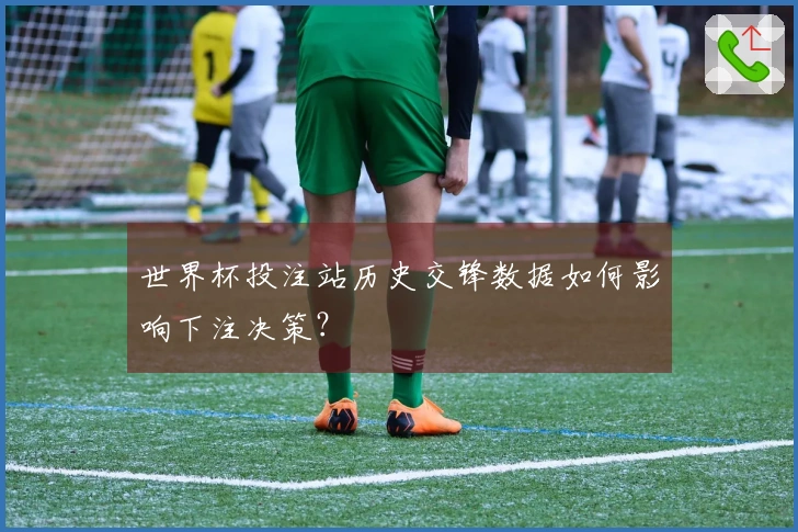 世界杯投注站历史交锋数据如何影响下注决策？