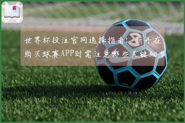 世界杯投注官网选择指南：新手在购买球赛APP时需注意哪些关键细节？