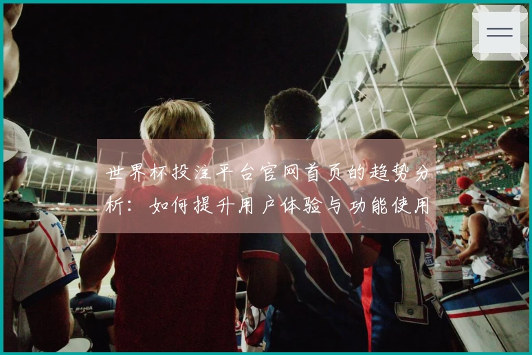 世界杯投注平台官网首页的趋势分析：如何提升用户体验与功能使用效率