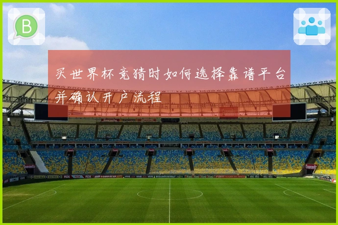 买世界杯竞猜时如何选择靠谱平台并确认开户流程