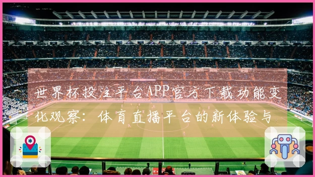 世界杯投注平台APP官方下载功能变化观察：体育直播平台的新体验与使用指南