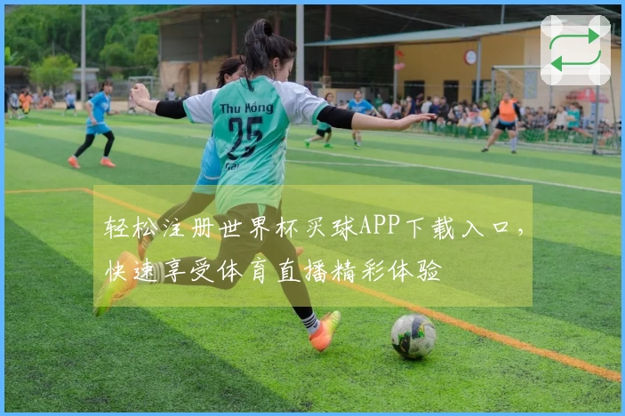 轻松注册世界杯买球APP下载入口,快速享受体育直播精彩体验
