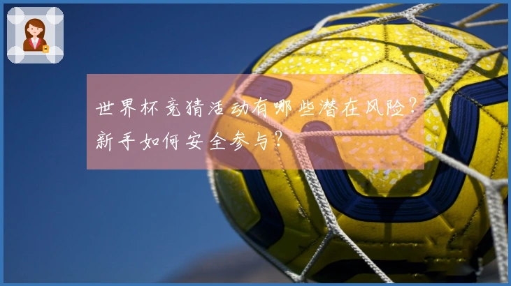 世界杯竞猜活动有哪些潜在风险？新手如何安全参与？