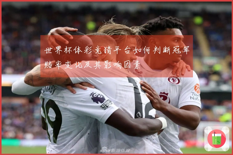 世界杯体彩竞猜平台如何判断冠军赔率变化及其影响因素