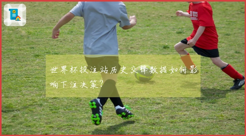 世界杯投注站历史交锋数据如何影响下注决策？