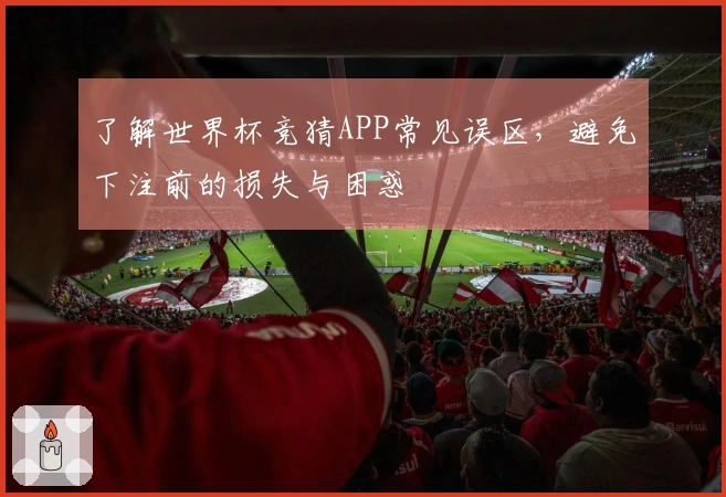 了解世界杯竞猜APP常见误区，避免下注前的损失与困惑