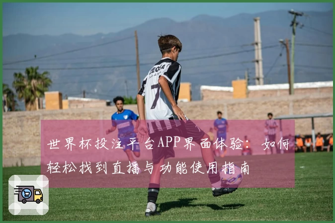 世界杯投注平台APP界面体验：如何轻松找到直播与功能使用指南