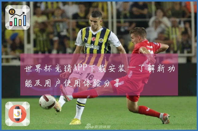 世界杯竞猜APP下载安装—了解新功能及用户使用体验分享