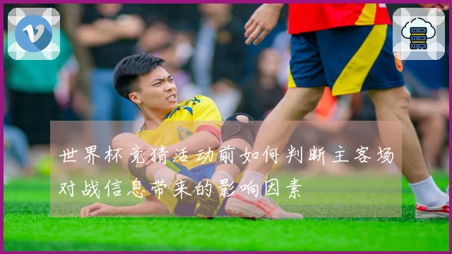世界杯竞猜活动前如何判断主客场对战信息带来的影响因素