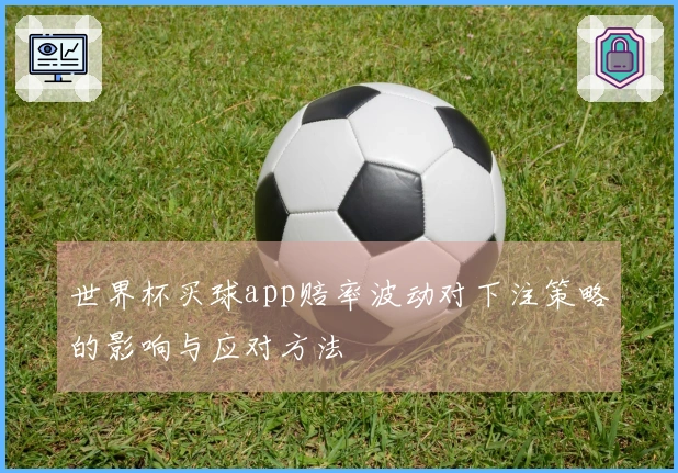 世界杯买球app赔率波动对下注策略的影响与应对方法